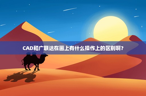 CAD和广联达在画上有什么操作上的区别啊？