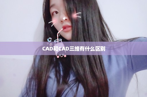 CAD和CAD三维有什么区别