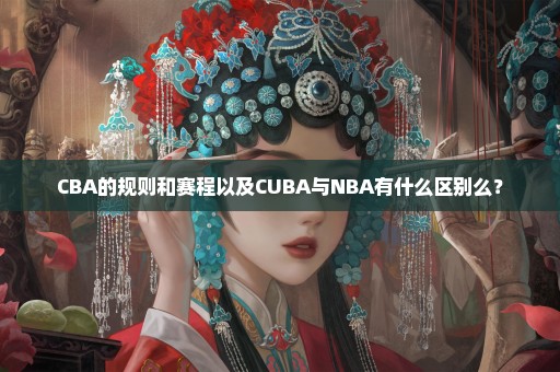 CBA的规则和赛程以及CUBA与NBA有什么区别么？