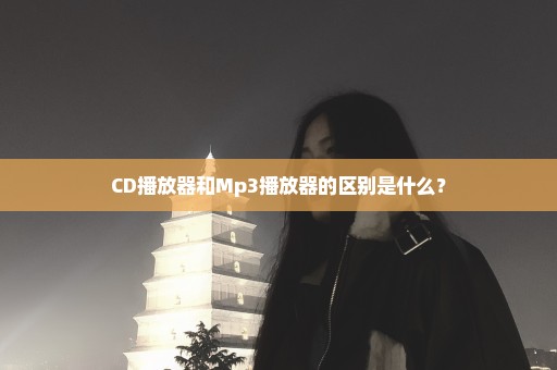 CD播放器和Mp3播放器的区别是什么？