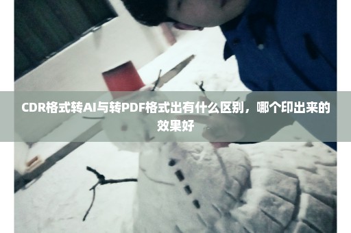 CDR格式转AI与转PDF格式出有什么区别，哪个印出来的效果好