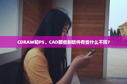 CDRAW和PS、CAD那些制软件有些什么不同？