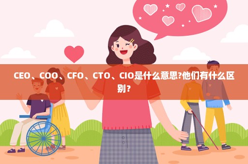 CEO、COO、CFO、CTO、CIO是什么意思?他们有什么区别？