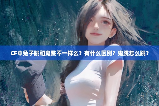 CF中兔子跳和鬼跳不一样么？有什么区别？鬼跳怎么跳？