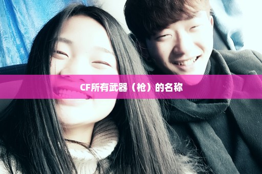 CF所有武器（枪）的名称
