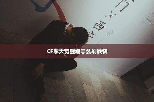 CF擎天觉醒魂怎么刷最快