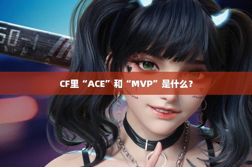 CF里“ACE”和“MVP”是什么？