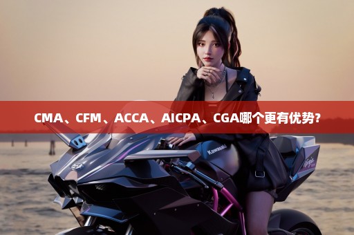 CMA、CFM、ACCA、AICPA、CGA哪个更有优势？