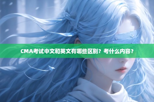 CMA考试中文和英文有哪些区别？考什么内容？