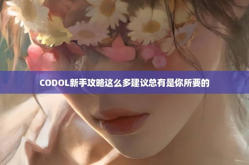 CODOL新手攻略这么多建议总有是你所要的