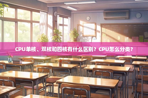 CPU单核、双核和四核有什么区别？CPU怎么分类？