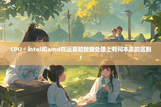 CPU－intel和amd在运算和数据处理上有何本质的区别?