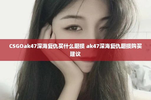 CSGOak47深海复仇买什么磨损 ak47深海复仇磨损购买建议