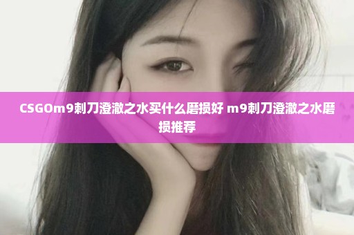 CSGOm9刺刀澄澈之水买什么磨损好 m9刺刀澄澈之水磨损推荐