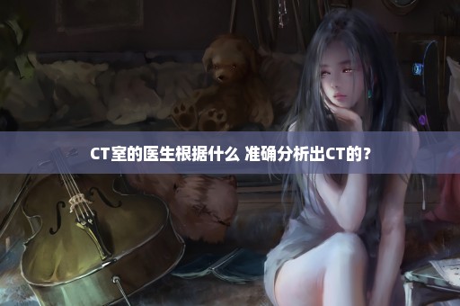 CT室的医生根据什么 准确分析出CT的？