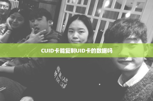 CUID卡能复制UID卡的数据吗