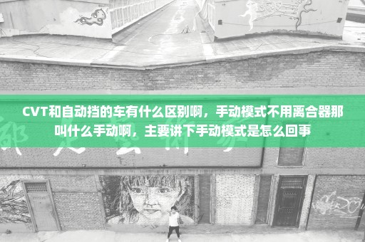 CVT和自动挡的车有什么区别啊，手动模式不用离合器那叫什么手动啊，主要讲下手动模式是怎么回事