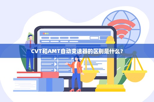 CVT和AMT自动变速器的区别是什么？
