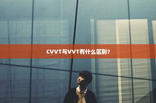 CVVT与VVT有什么区别？