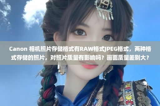 Canon 相机照片存储格式有RAW格式JPEG格式，两种格式存储的照片，对照片质量有影响吗？画面质量差别大？