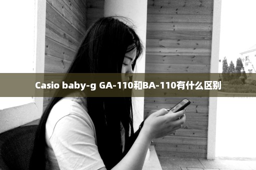 Casio baby-g GA-110和BA-110有什么区别