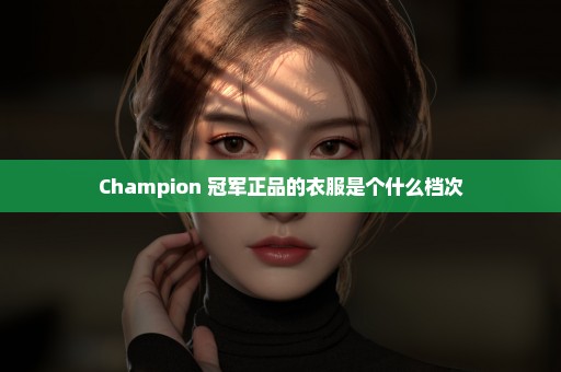 Champion 冠军正品的衣服是个什么档次