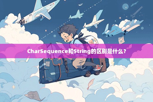 CharSequence和String的区别是什么？