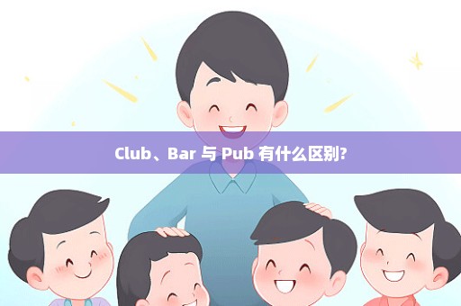 Club、Bar 与 Pub 有什么区别?