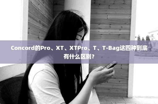 Concord的Pro、XT、XTPro、T、T-Bag这四种到底有什么区别？
