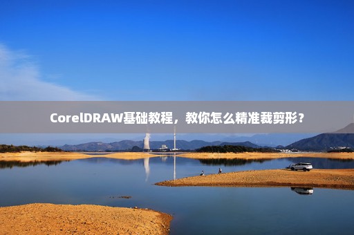 CorelDRAW基础教程，教你怎么精准裁剪形？