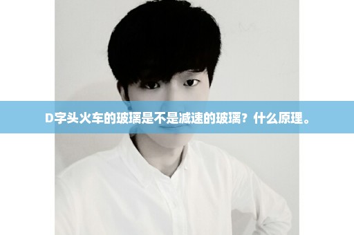 D字头火车的玻璃是不是减速的玻璃？什么原理。