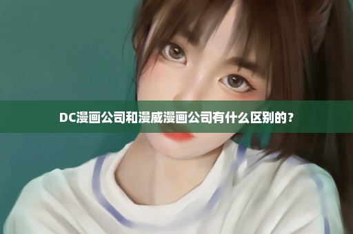 DC漫画公司和漫威漫画公司有什么区别的？