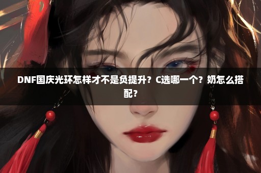 DNF国庆光环怎样才不是负提升？C选哪一个？奶怎么搭配？
