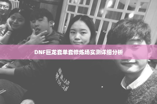 DNF巨龙套单套修炼场实测详细分析
