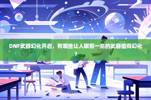 DNF武器幻化开启，有哪些让人眼前一亮的武器值得幻化？