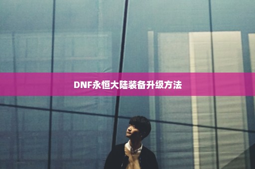 DNF永恒大陆装备升级方法