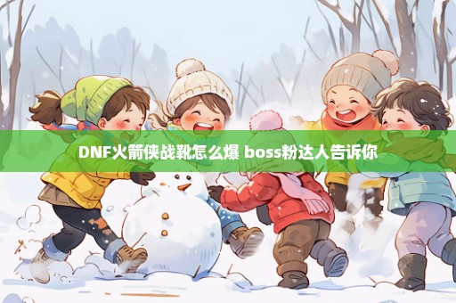 DNF火箭侠战靴怎么爆 boss粉达人告诉你