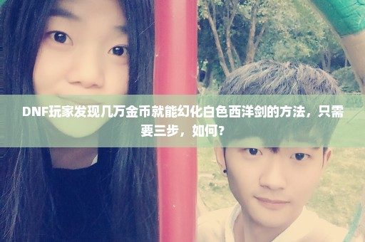 DNF玩家发现几万金币就能幻化白色西洋剑的方法，只需要三步，如何？