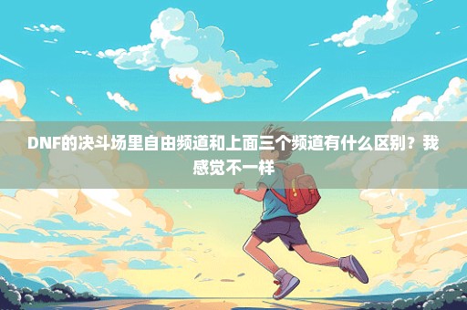 DNF的决斗场里自由频道和上面三个频道有什么区别？我感觉不一样