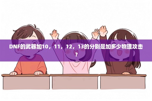 DNF的武器加10，11，12，13的分别是加多少物理攻击？