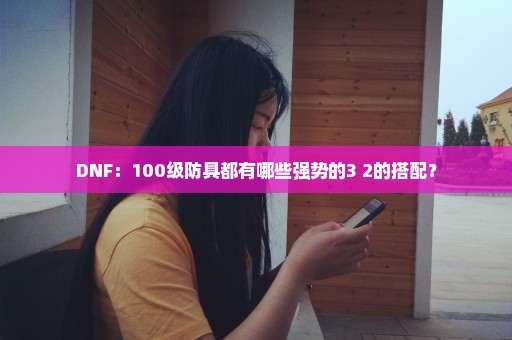 DNF：100级防具都有哪些强势的3+2的搭配？