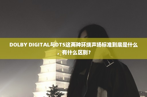 DOLBY DIGITAL与DTS这两种环绕声场标准到底是什么，有什么区别？
