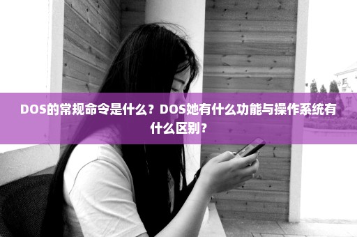DOS的常规命令是什么？DOS她有什么功能与操作系统有什么区别？