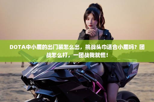 DOTA中小鹿的出门装怎么出，挑战头巾适合小鹿吗？团战怎么打，一团战我就慌！