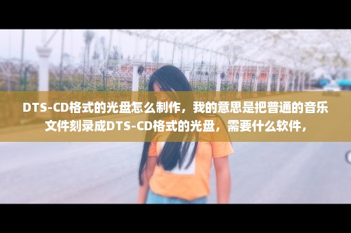 DTS-CD格式的光盘怎么制作，我的意思是把普通的音乐文件刻录成DTS-CD格式的光盘，需要什么软件，