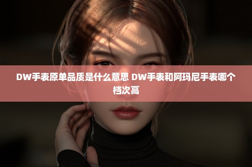DW手表原单品质是什么意思 DW手表和阿玛尼手表哪个档次高