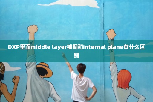 DXP里面middle layer铺铜和internal plane有什么区别