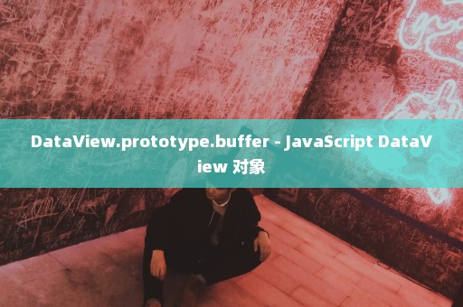 DataView.prototype.buffer - JavaScript DataView 对象