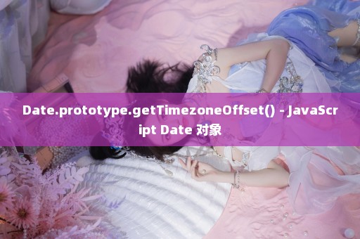 Date.prototype.getTimezoneOffset() - JavaScript Date 对象