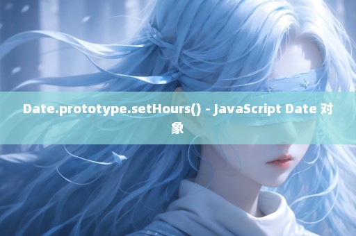 Date.prototype.setHours() - JavaScript Date 对象